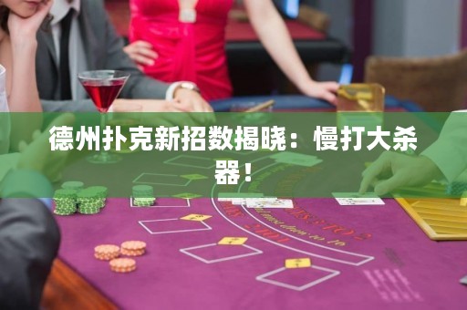 德州撲克新招數(shù)揭曉：慢打大殺器！