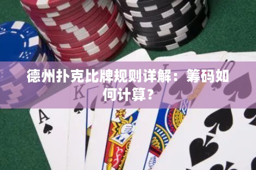 德州撲克比牌規(guī)則詳解：籌碼如何計(jì)算？