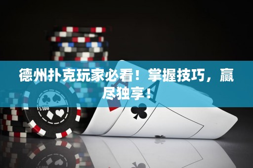德州撲克玩家必看！掌握技巧，贏盡獨(dú)享！
