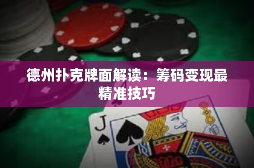 德州撲克牌面解讀：籌碼變現(xiàn)最精準(zhǔn)技巧