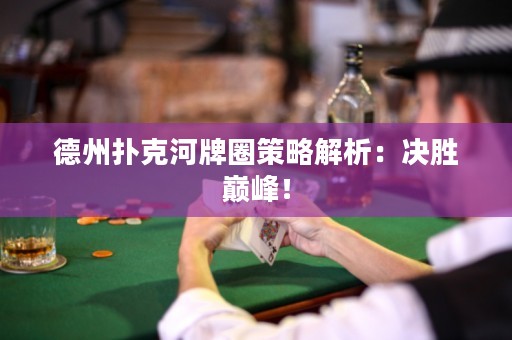 德州撲克河牌圈策略解析：決勝巔峰！