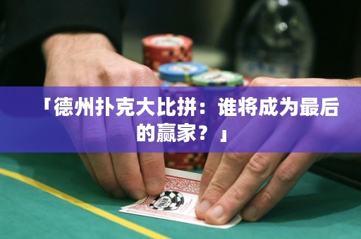 「德州撲克大比拼：誰(shuí)將成為最后的贏家？」