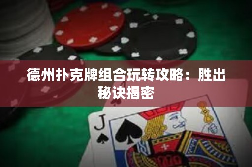 德州撲克牌組合玩轉(zhuǎn)攻略：勝出秘訣揭密