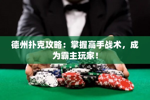 德州撲克攻略：掌握高手戰(zhàn)術(shù)，成為霸主玩家！
