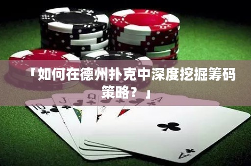 「如何在德州撲克中深度挖掘籌碼策略？」