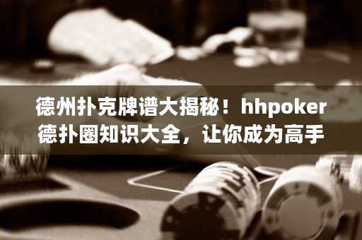 德州撲克牌譜大揭秘！hhpoker德?lián)淙χR(shí)大全，讓你成為高手！
