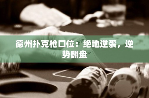 德州撲克槍口位：絕地逆襲，逆勢翻盤