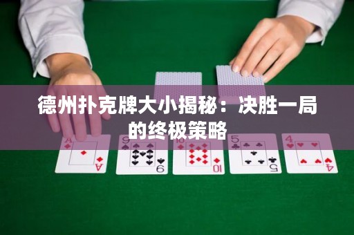 德州撲克牌大小揭秘：決勝一局的終極策略