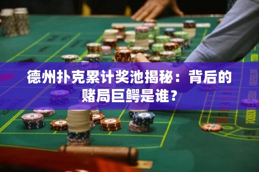 德州撲克累計(jì)獎(jiǎng)池揭秘：背后的賭局巨鱷是誰？
