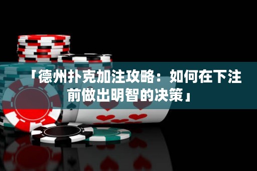「德州撲克加注攻略：如何在下注前做出明智的決策」