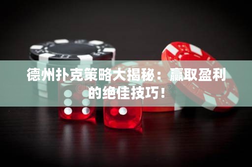 德州撲克策略大揭秘：贏取盈利的絕佳技巧！