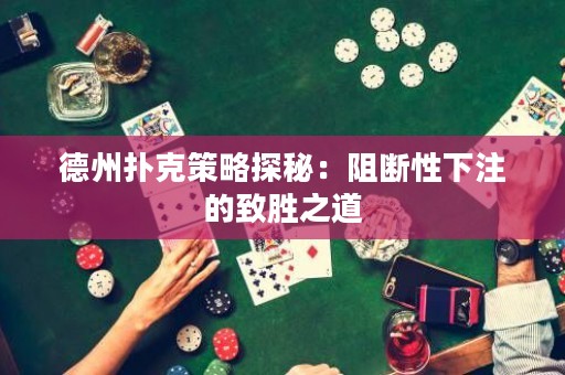 德州撲克策略探秘：阻斷性下注的致勝之道