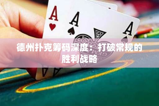德州撲克籌碼深度：打破常規(guī)的勝利戰(zhàn)略
