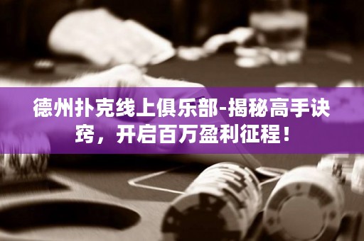 德州撲克線上俱樂部-揭秘高手訣竅，開啟百萬盈利征程！