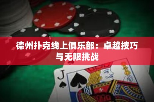 德州撲克線上俱樂部：卓越技巧與無限挑戰(zhàn)
