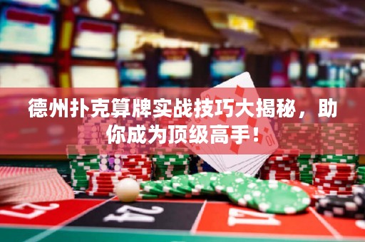 德州撲克算牌實戰(zhàn)技巧大揭秘，助你成為頂級高手！