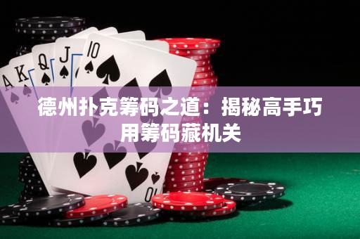 德州撲克籌碼之道：揭秘高手巧用籌碼藏機關