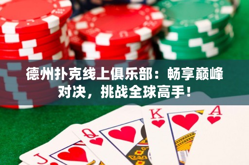德州撲克線上俱樂部：暢享巔峰對(duì)決，挑戰(zhàn)全球高手！