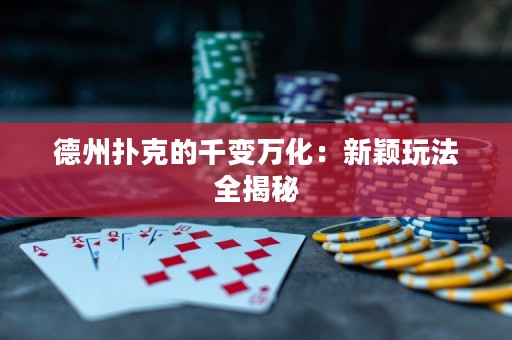 德州撲克的千變?nèi)f化：新穎玩法全揭秘