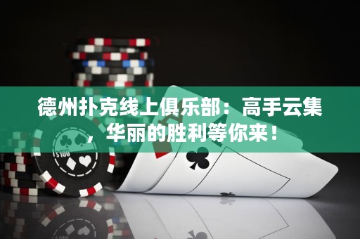 德州撲克線上俱樂部：高手云集，華麗的勝利等你來(lái)！