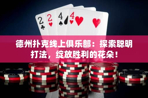 德州撲克線上俱樂部：探索聰明打法，綻放勝利的花朵！