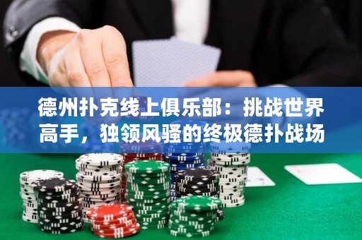 德州撲克線上俱樂部：挑戰(zhàn)世界高手，獨(dú)領(lǐng)風(fēng)騷的終極德?lián)鋺?zhàn)場(chǎng)！