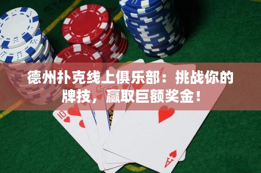 德州撲克線上俱樂部：挑戰(zhàn)你的牌技，贏取巨額獎金！