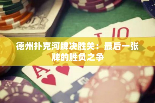 德州撲克河牌決勝關：最后一張牌的勝負之爭
