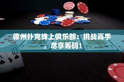 德州撲克線上俱樂部：挑戰(zhàn)高手，盡享籌碼！