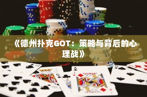 《德州撲克GOT：策略與背后的心理戰(zhàn)》