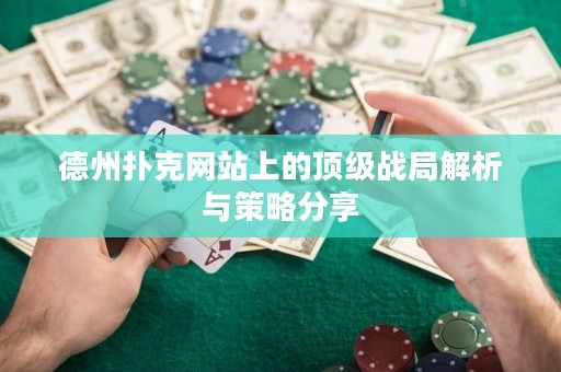 德州撲克網(wǎng)站上的頂級(jí)戰(zhàn)局解析與策略分享