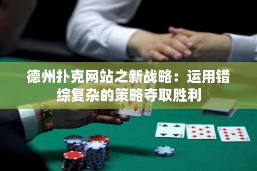 德州撲克網(wǎng)站之新戰(zhàn)略：運用錯綜復雜的策略奪取勝利