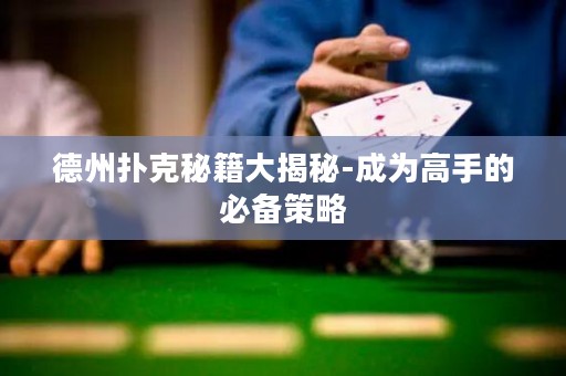 德州撲克秘籍大揭秘-成為高手的必備策略