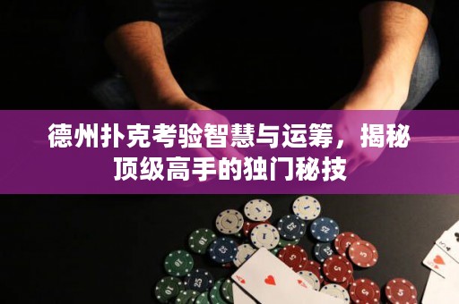 德州撲克考驗(yàn)智慧與運(yùn)籌，揭秘頂級(jí)高手的獨(dú)門秘技