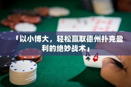「以小博大，輕松贏取德州撲克盈利的絕妙戰(zhàn)術(shù)」