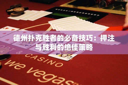 德州撲克勝者的必備技巧：押注與勝利的絕佳策略