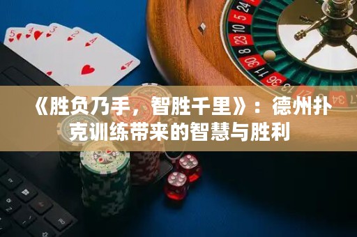 《勝負(fù)乃手，智勝千里》：德州撲克訓(xùn)練帶來(lái)的智慧與勝利