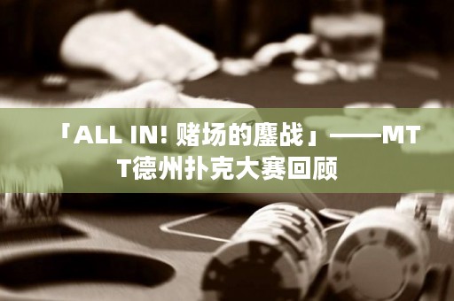 「ALL IN! 賭場(chǎng)的鏖戰(zhàn)」——MTT德州撲克大賽回顧