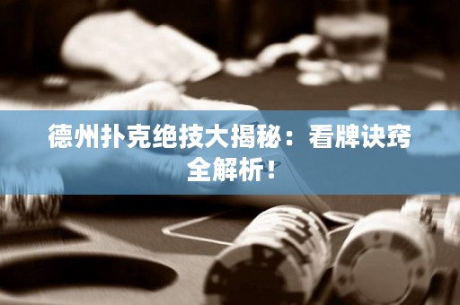 德州撲克絕技大揭秘：看牌訣竅全解析！