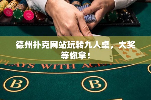 德州撲克網(wǎng)站玩轉(zhuǎn)九人桌，大獎(jiǎng)等你拿！