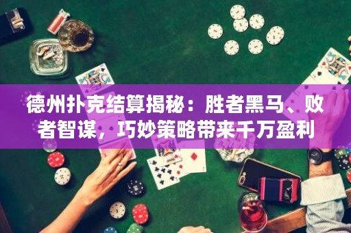 德州撲克結(jié)算揭秘：勝者黑馬、敗者智謀，巧妙策略帶來(lái)千萬(wàn)盈利！