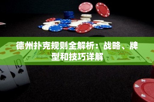 德州撲克規(guī)則全解析：戰(zhàn)略、牌型和技巧詳解
