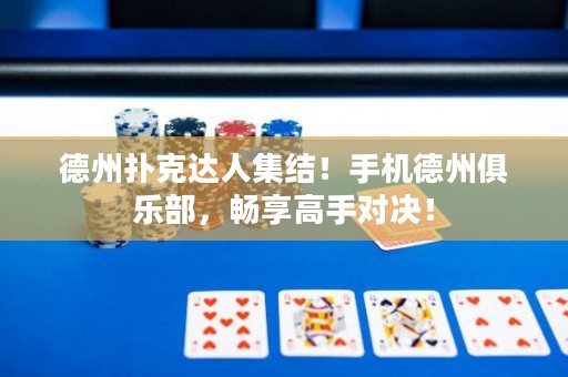 德州撲克達(dá)人集結(jié)！手機(jī)德州俱樂(lè)部，暢享高手對(duì)決！