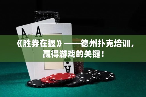 《勝券在握》——德州撲克培訓(xùn)，贏得游戲的關(guān)鍵！