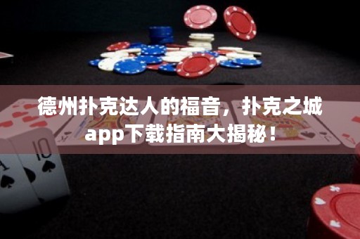 德州撲克達(dá)人的福音，撲克之城app下載指南大揭秘！