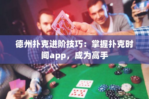 德州撲克進(jìn)階技巧：掌握撲克時間app，成為高手