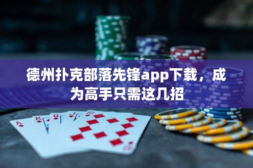 德州撲克部落先鋒app下載，成為高手只需這幾招