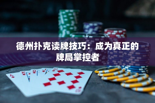 德州撲克讀牌技巧：成為真正的牌局掌控者
