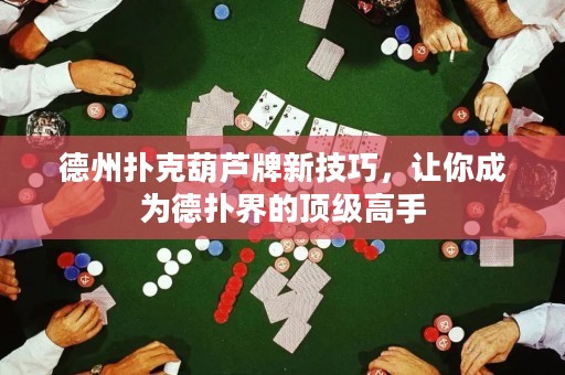 德州撲克葫蘆牌新技巧，讓你成為德?lián)浣绲捻敿?jí)高手