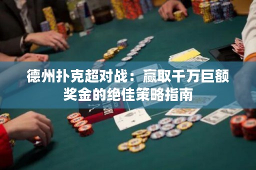 德州撲克超對戰(zhàn)：贏取千萬巨額獎金的絕佳策略指南
